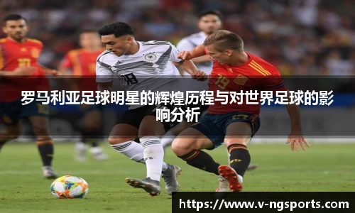 罗马利亚足球明星的辉煌历程与对世界足球的影响分析