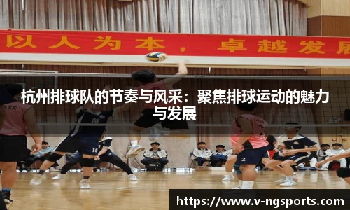 杭州排球队的节奏与风采：聚焦排球运动的魅力与发展
